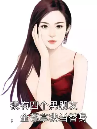 我有四个男朋友，全都拿我当替身小说