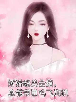 娇娇貌美会撩，总裁带崽鸡飞狗跳小说