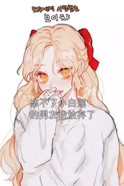 忘不了小白莲的男友我放弃了小说