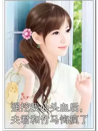强挖我心头血后，夫君和竹马悔疯了小说