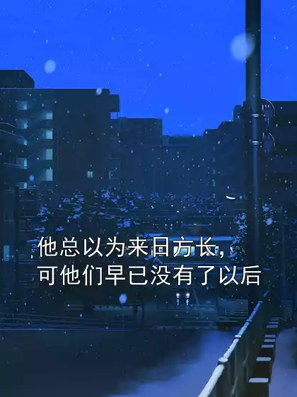 他总以为来日方长，可他们早已没有了以后