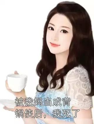 被我妈当成背锅侠后，我死了小说