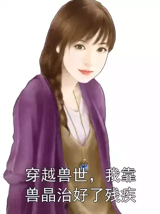 穿越兽世，我靠兽晶治好了残疾