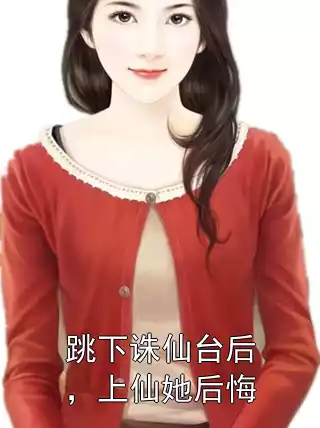 跳下诛仙台后，上仙她后悔