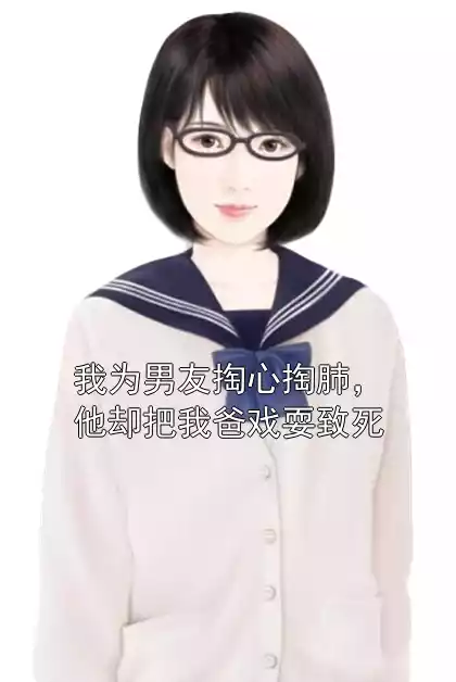 我为男友掏心掏肺，他却把我爸戏耍致死