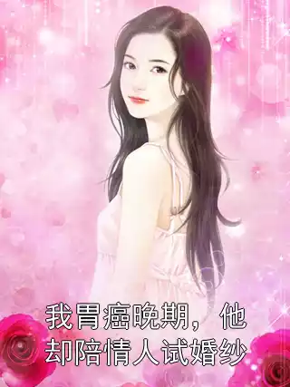 我胃癌晚期，他却陪情人试婚纱