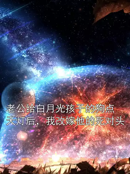 老公给白月光孩子的狗点天灯后，我改嫁他的死对头小说