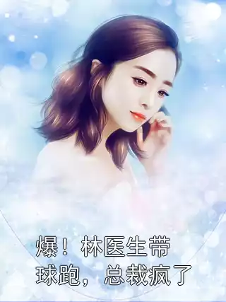 爆！林医生带球跑，总裁疯了小说