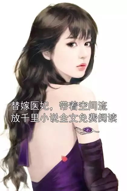 替嫁医妃，带着空间流放千里小说全文免费阅读