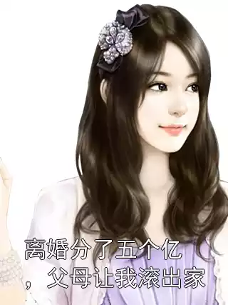 离婚分了五个亿，父母让我滚出家小说