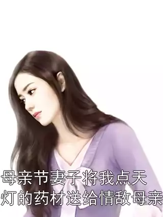 母亲节妻子将我点天灯的药材送给情敌母亲
