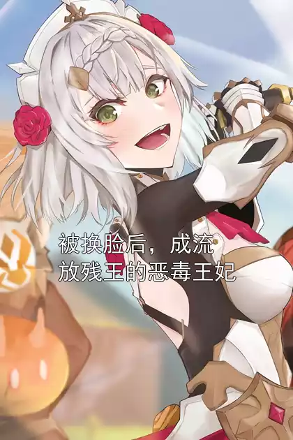 被换脸后，成流放残王的恶毒王妃
