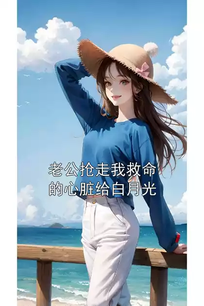 老公抢走我救命的心脏给白月光小说