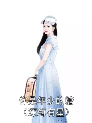 你是年少的糖（深海有星）小说