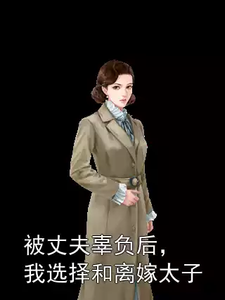 被丈夫辜负后，我选择和离嫁太子小说
