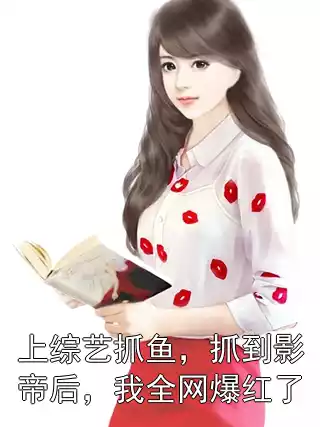 上综艺抓鱼，抓到影帝后，我全网爆红了小说