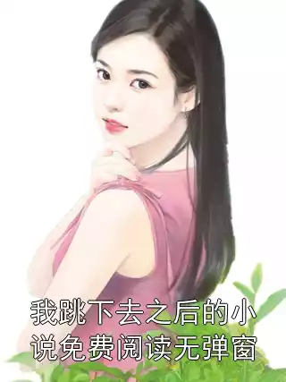 我跳下去之后的小说免费阅读无弹窗