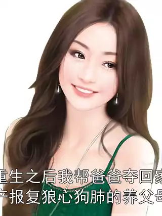 重生之后我帮爸爸夺回家产报复狼心狗肺的养父母小说