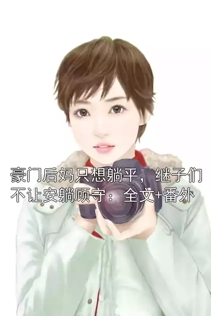 豪门后妈只想躺平，继子们不让安躺顾守：全文+番外小说