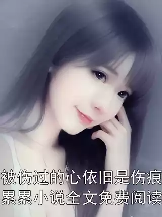 被伤过的心依旧是伤痕累累小说全文免费阅读小说
