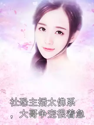 社恐主播太佛系，大哥争宠很着急小说