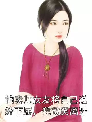 拍卖师女友将自己送给下属，我微笑离开