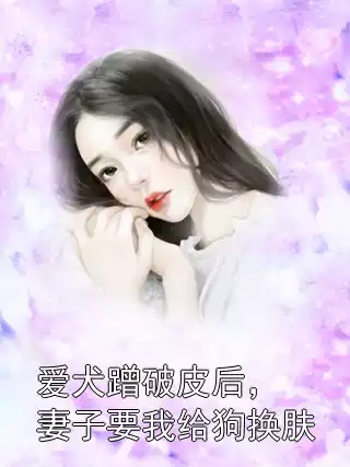 爱犬蹭破皮后，妻子要我给狗换肤小说