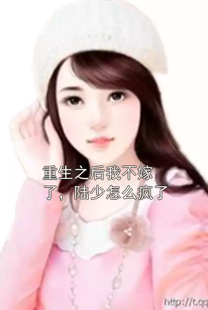 重生之后我不嫁了，陆少怎么疯了