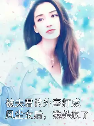 被夫君的外室打成风尘女后，我杀疯了小说