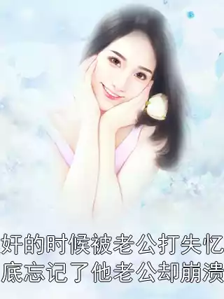 捉奸的时候被老公打失忆我彻底忘记了他老公却崩溃了小说