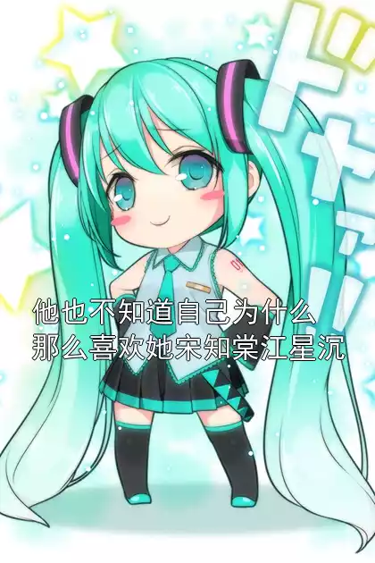 他也不知道自己为什么那么喜欢她宋知棠江星沉