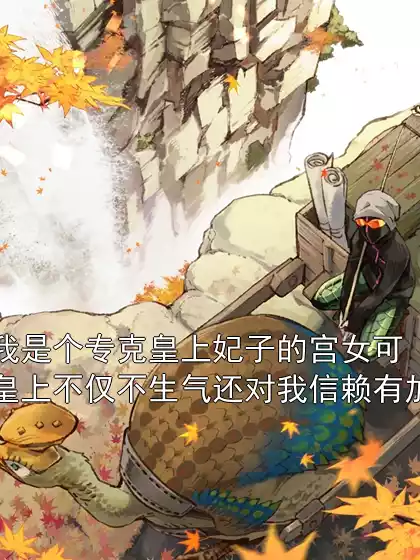 我是个专克皇上妃子的宫女可皇上不仅不生气还对我信赖有加小说