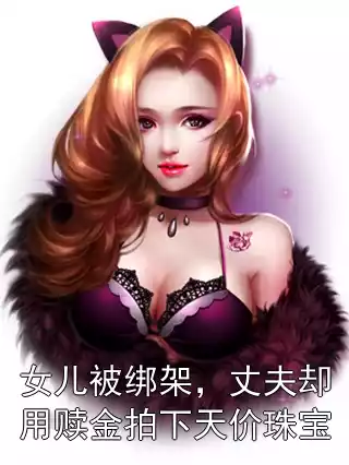 女儿被绑架，丈夫却用赎金拍下天价珠宝小说