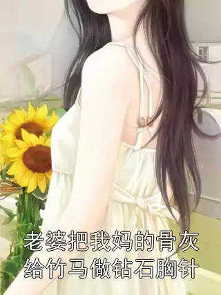 老婆把我妈的骨灰给竹马做钻石胸针小说