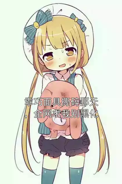 乖巧面具撕碎那天，全网求我别黑化