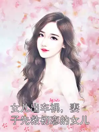 女儿出车祸，妻子先救初恋的女儿