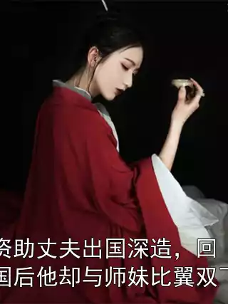 资助丈夫出国深造，回国后他却与师妹比翼双飞小说