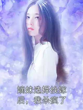 嫡妹选择换嫁后，我杀疯了小说