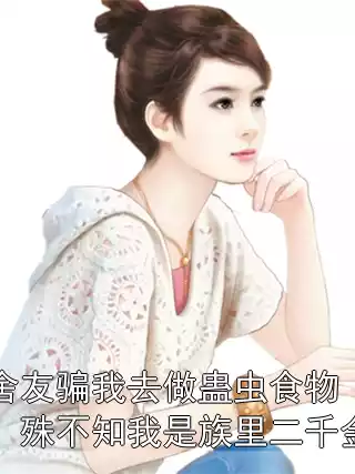 舍友骗我去做蛊虫食物，殊不知我是族里二千金小说