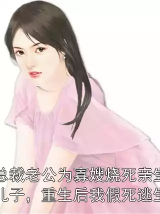 总裁老公为寡嫂烧死亲生儿子，重生后我假死逃生