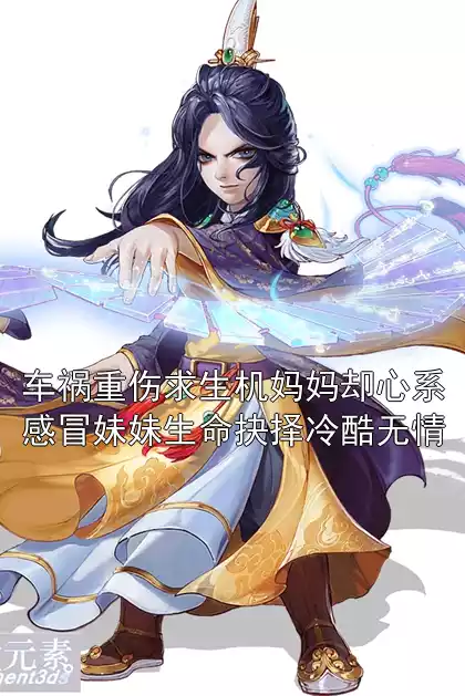 车祸重伤求生机妈妈却心系感冒妹妹生命抉择冷酷无情小说