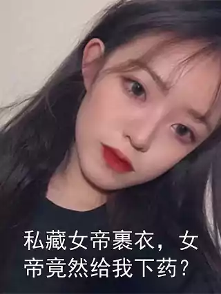 私藏女帝裹衣，女帝竟然给我下药？