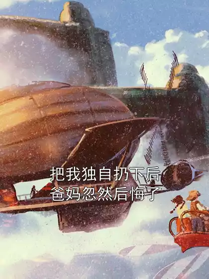 把我独自扔下后爸妈忽然后悔了小说
