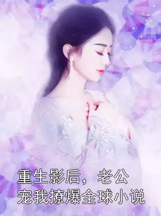 重生影后，老公宠我撩爆全球小说小说