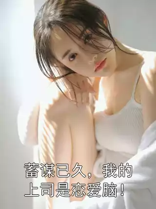 蓄谋已久，我的上司是恋爱脑！小说
