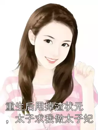 重生后甩掉渣状元，太子求我做太子妃