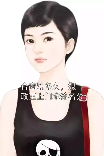 合离没多久，摄政王上门求给名分小说