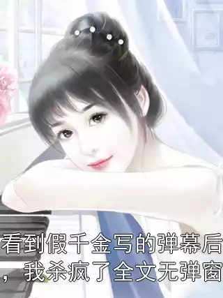 看到假千金写的弹幕后，我杀疯了全文无弹窗