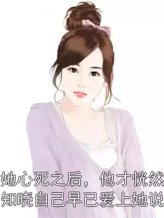 她心死之后，他才恍然知晓自己早已爱上她说小说