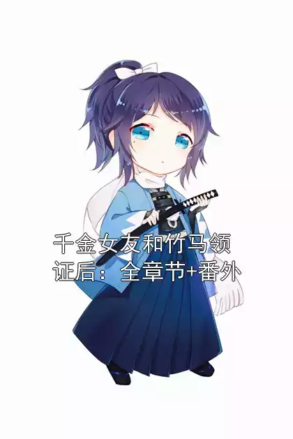 千金女友和竹马领证后：全章节+番外小说